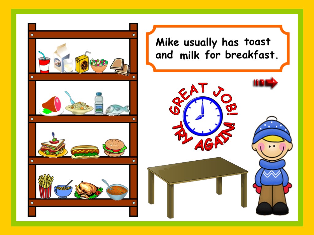 Mike usually has and for breakfast. GREAT JOB! TRY AGAIN! toast milk TRY AGAIN!